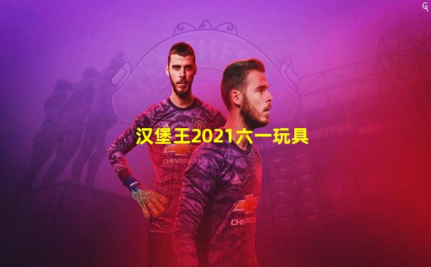 汉堡王2021六一玩具