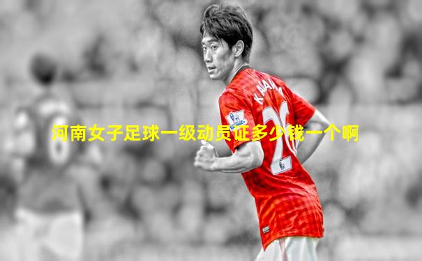 河南女子足球一级动员证多少钱一个啊