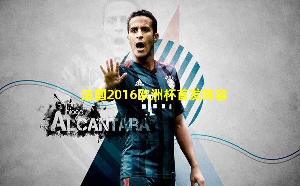 法国2016欧洲杯首发阵容