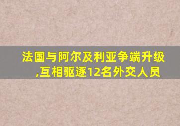 法国与阿尔及利亚争端升级,互相驱逐12名外交人员