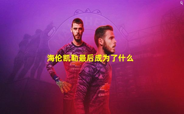 海伦凯勒最后成为了什么