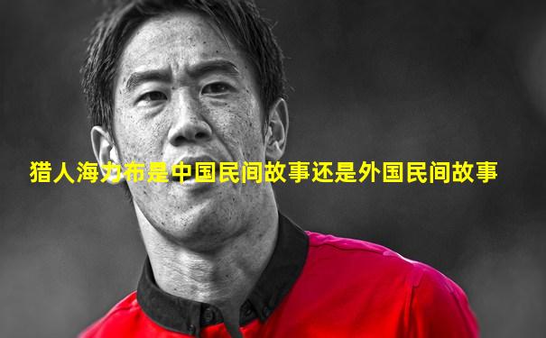 猎人海力布是中国民间故事还是外国民间故事