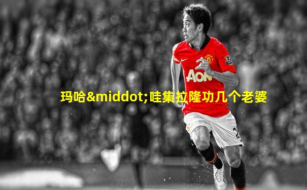 玛哈·哇集拉隆功几个老婆