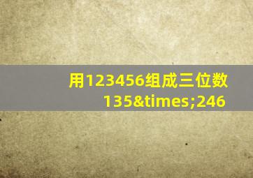 用123456组成三位数135×246