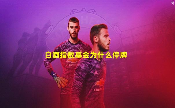 白酒指数基金为什么停牌