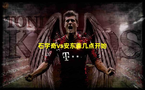 石宇奇vs安东森几点开始