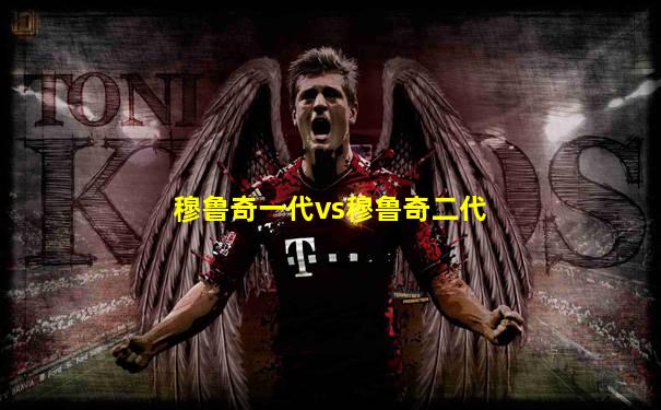 穆鲁奇一代vs穆鲁奇二代