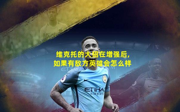 维克托的大招在增强后,如果有敌方英雄会怎么样