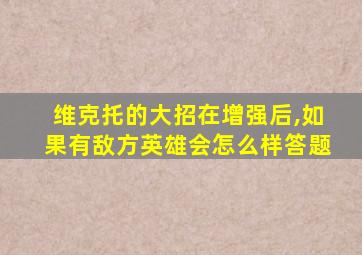 维克托的大招在增强后,如果有敌方英雄会怎么样答题
