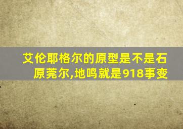 艾伦耶格尔的原型是不是石原莞尔,地鸣就是918事变