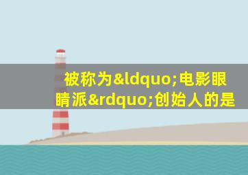 被称为“电影眼睛派”创始人的是