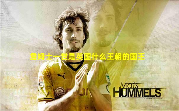 詹姆士一世是英国什么王朝的国王