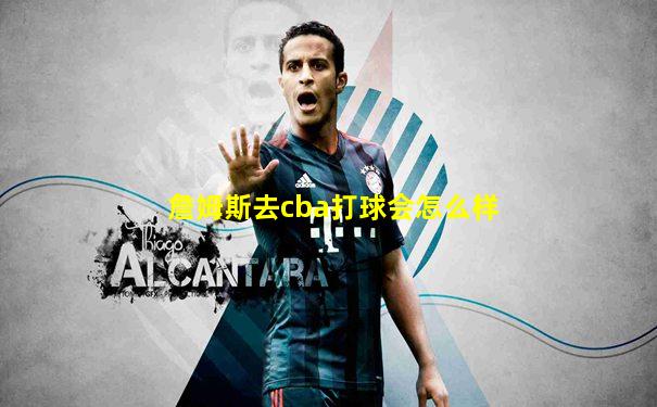 詹姆斯去cba打球会怎么样