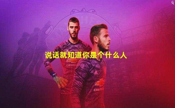 说话就知道你是个什么人