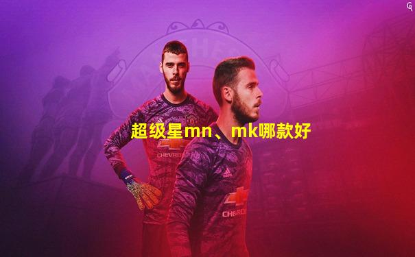 超级星mn、mk哪款好