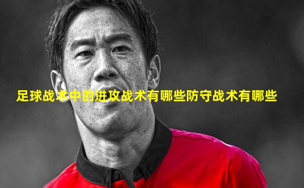 足球战术中的进攻战术有哪些防守战术有哪些