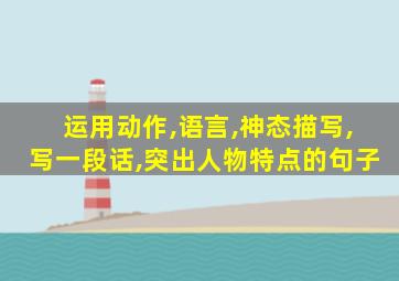 运用动作,语言,神态描写,写一段话,突出人物特点的句子