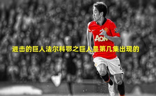 进击的巨人法尔科鄂之巨人是第几集出现的