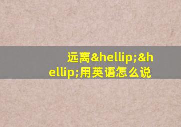 远离……用英语怎么说