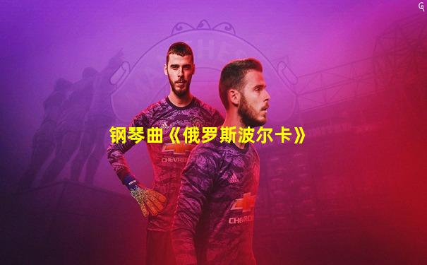 钢琴曲《俄罗斯波尔卡》