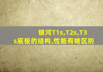银河T1s,T2s,T3s底板的结构,性能有啥区别