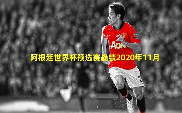 阿根廷世界杯预选赛战绩2020年11月