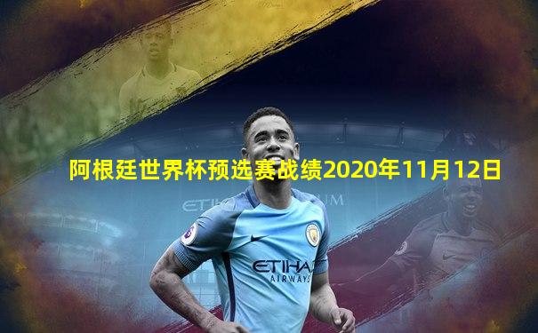 阿根廷世界杯预选赛战绩2020年11月12日