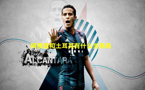 阿根廷和土耳其有什么关系吗
