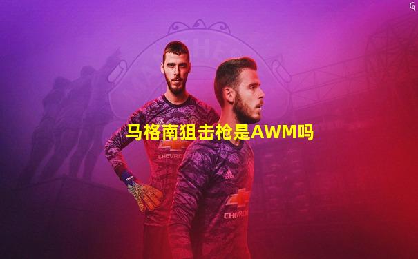 马格南狙击枪是AWM吗